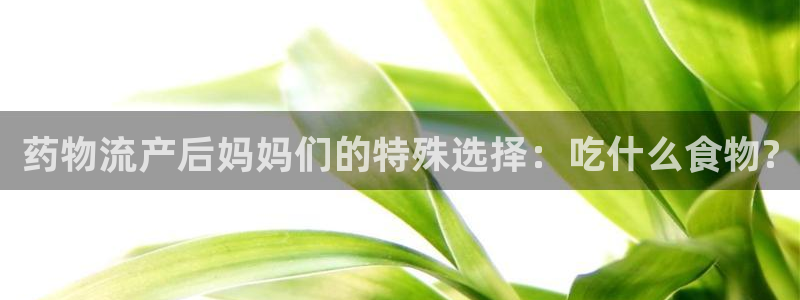 下载usdtapp：药物流产后妈妈们的特殊选择：吃什么食物?
